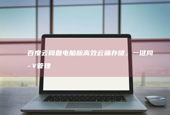 百度云网盘电脑版：高效云端存储，一键同步管理