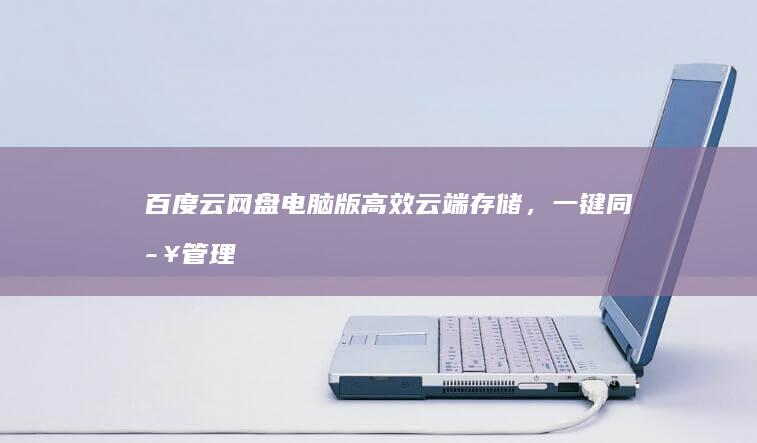 百度云网盘电脑版：高效云端存储，一键同步管理